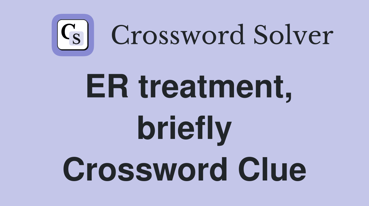 ER treatment, briefly Crossword Clue
