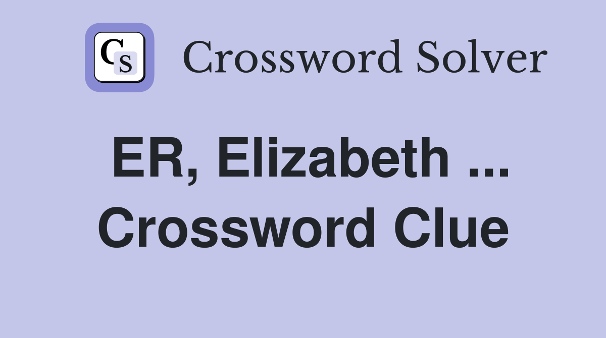 ER, Elizabeth ... Crossword Clue