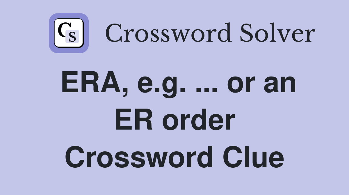 ERA, e.g. ... or an ER order Crossword Clue