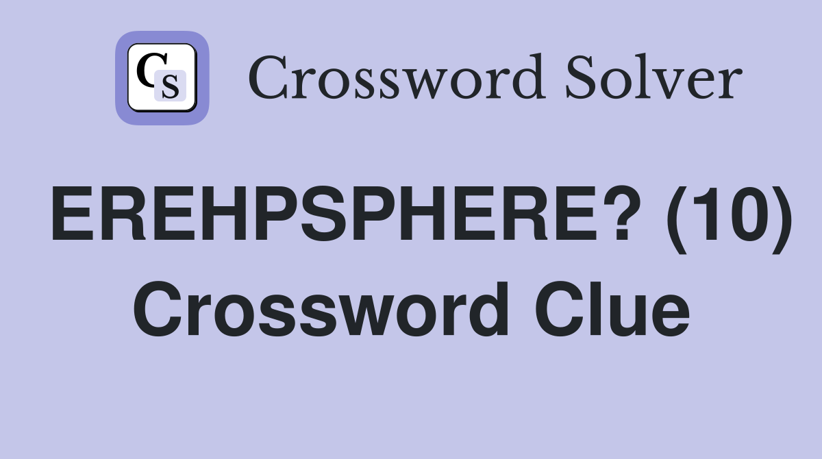 EREHPSPHERE? (10) Crossword Clue