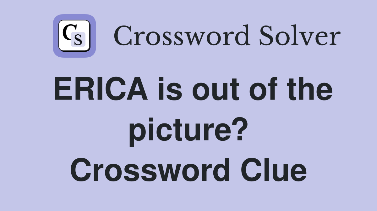 ERICA is out of the picture? Crossword Clue