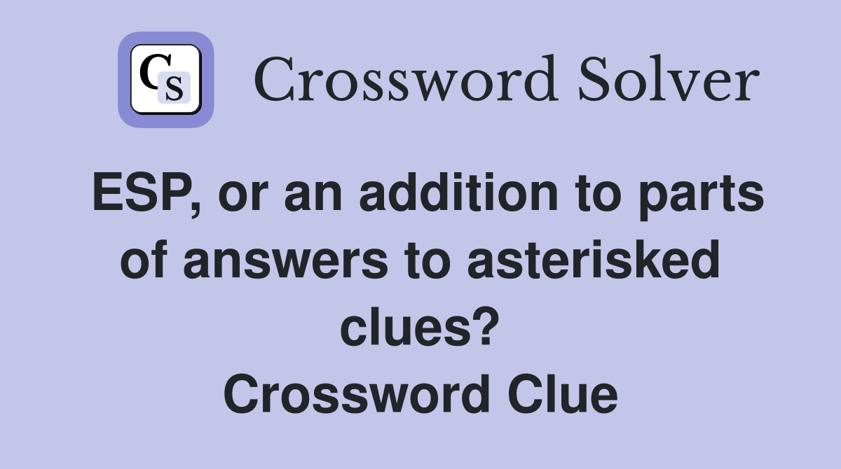 ESP, or an addition to parts of answers to asterisked clues? Crossword Clue