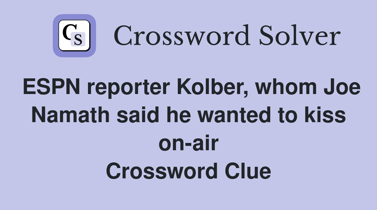 ESPN reporter Kolber, whom Joe Namath said he wanted to kiss on-air Crossword Clue