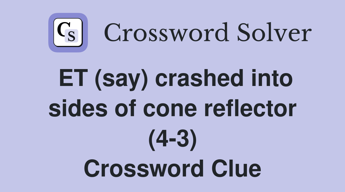ET (say) crashed into sides of cone reflector (4-3) Crossword Clue