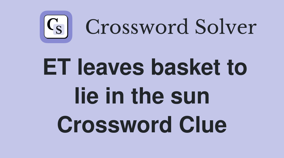 ET leaves basket to lie in the sun Crossword Clue