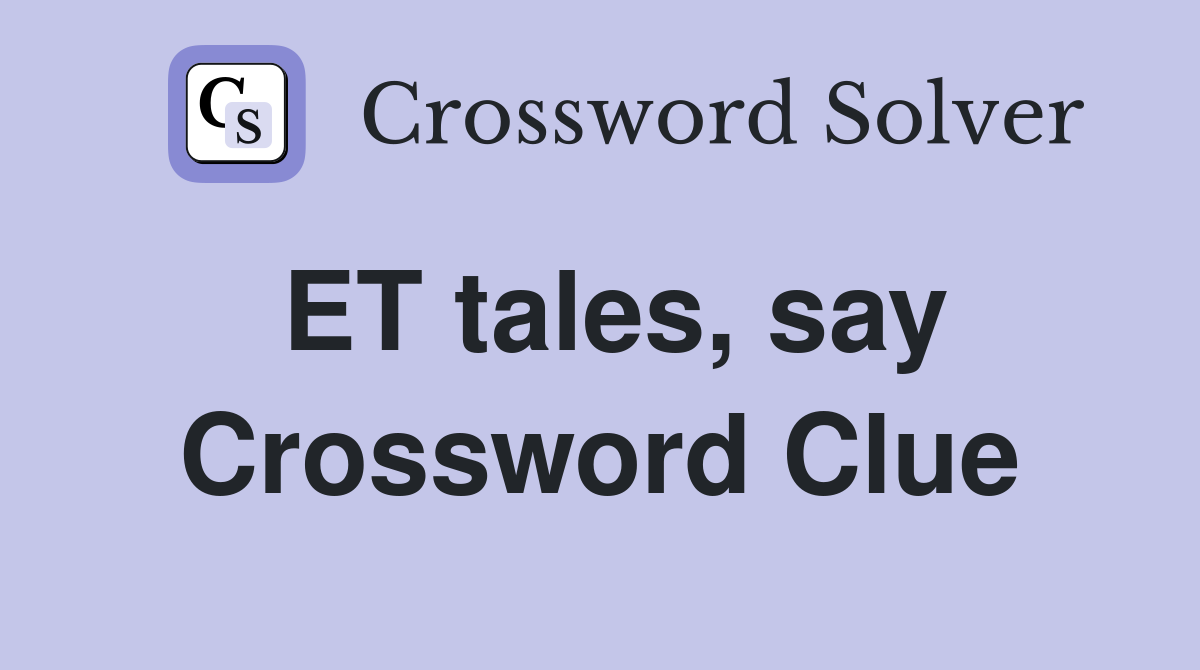 ET tales, say Crossword Clue