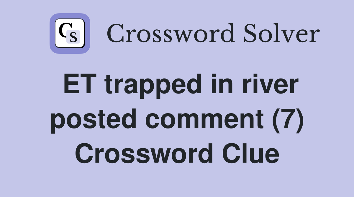 ET trapped in river posted comment (7) Crossword Clue