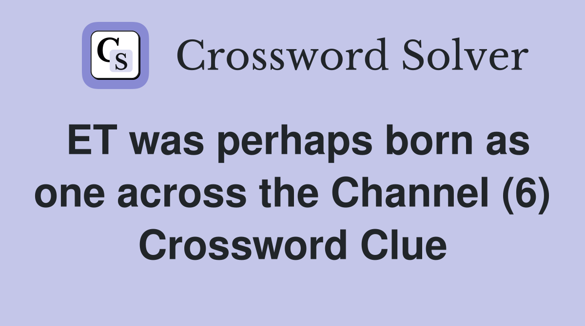ET was perhaps born as one across the Channel (6) Crossword Clue