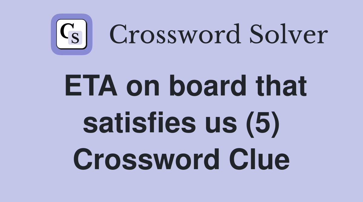 ETA on board that satisfies us (5) Crossword Clue