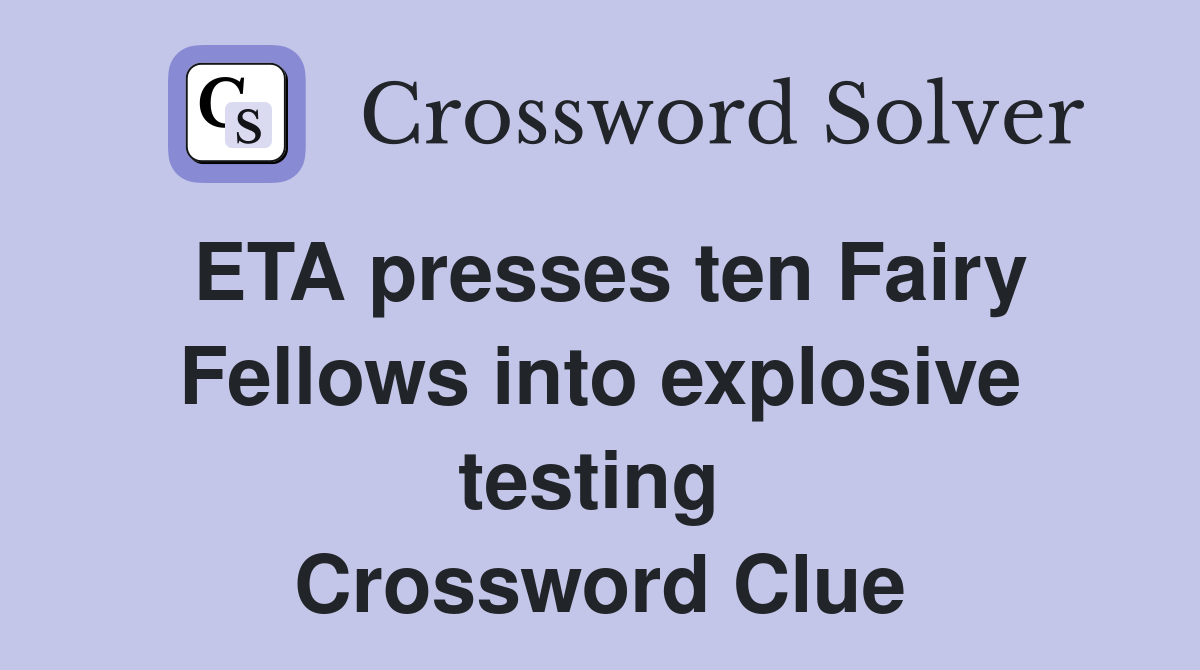 ETA presses ten Fairy Fellows into explosive testing  Crossword Clue