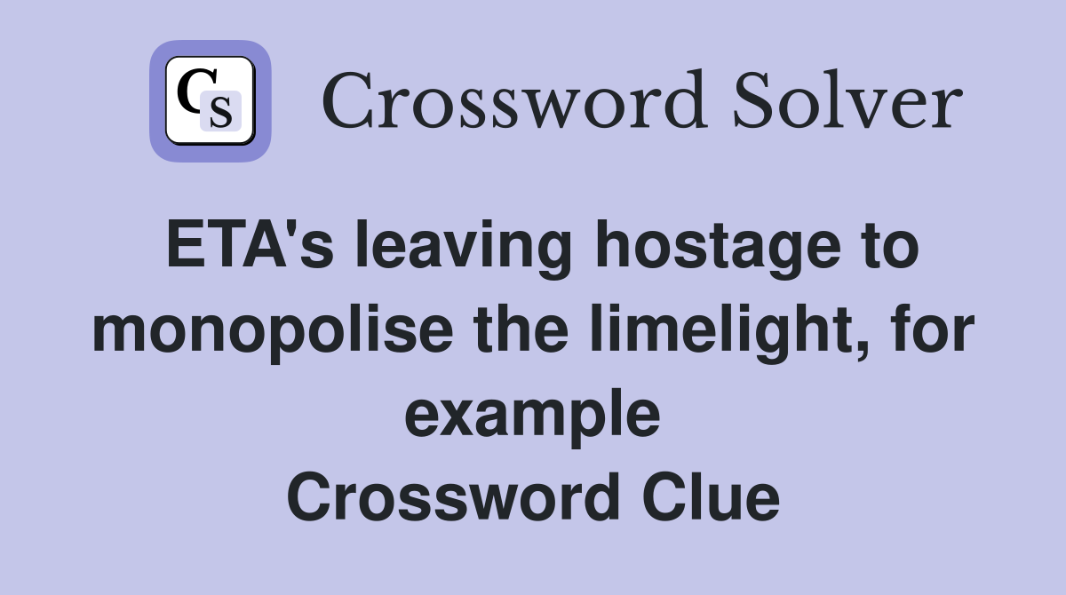 ETA's leaving hostage to monopolise the limelight, for example Crossword Clue