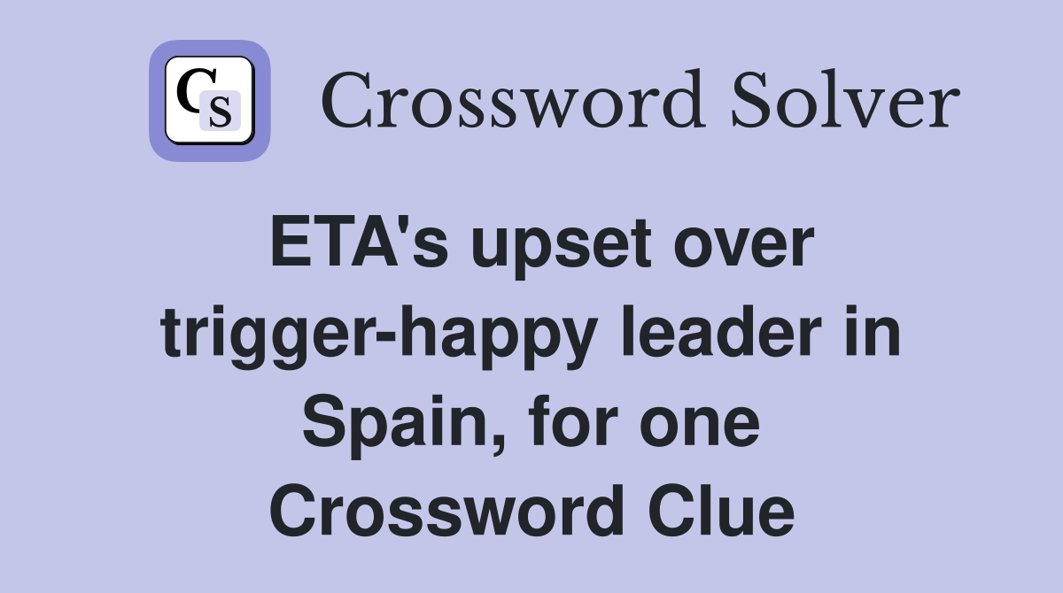 ETA's upset over trigger-happy leader in Spain, for one Crossword Clue