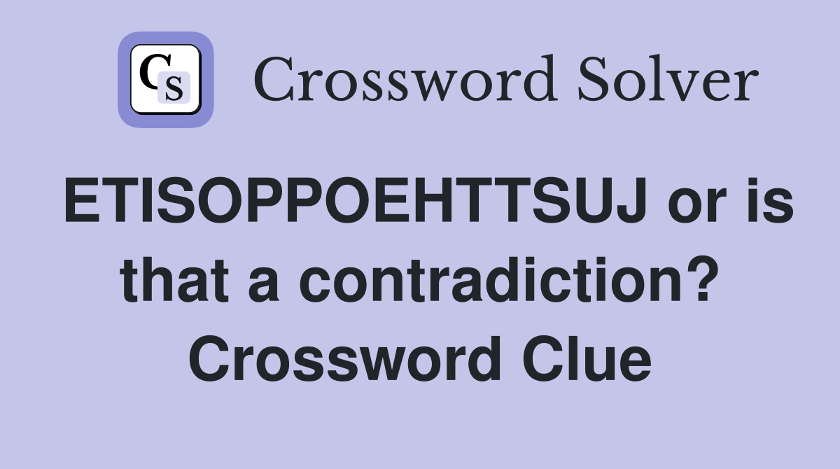 ETISOPPOEHTTSUJ or is that a contradiction? Crossword Clue