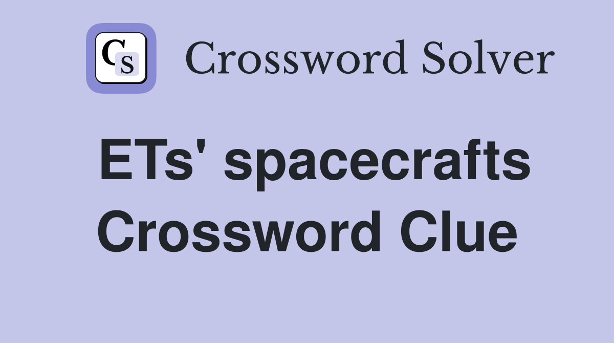 ETs' spacecrafts Crossword Clue