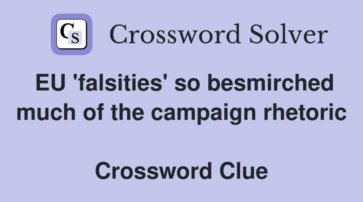 EU 'falsities' so besmirched much of the campaign rhetoric  Crossword Clue