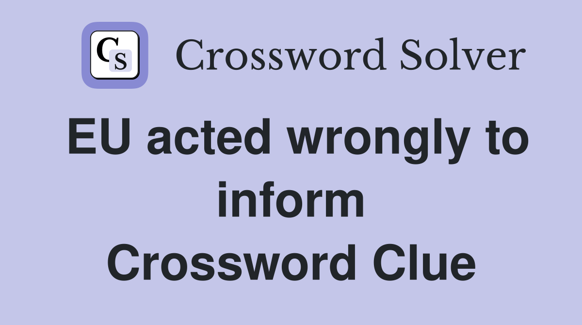 EU acted wrongly to inform Crossword Clue