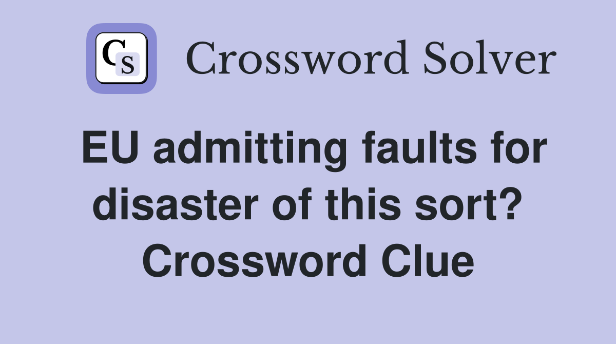 EU admitting faults for disaster of this sort? Crossword Clue
