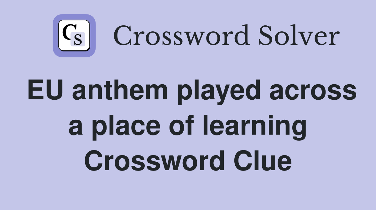 EU anthem played across a place of learning Crossword Clue