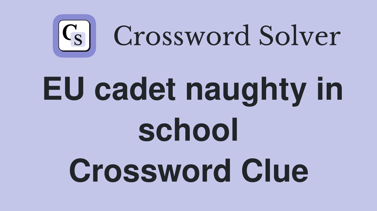 EU cadet naughty in school Crossword Clue