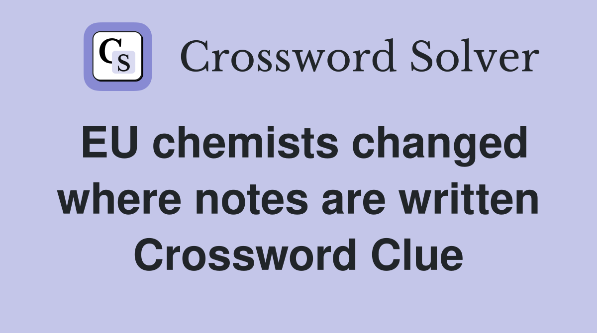 EU chemists changed where notes are written Crossword Clue