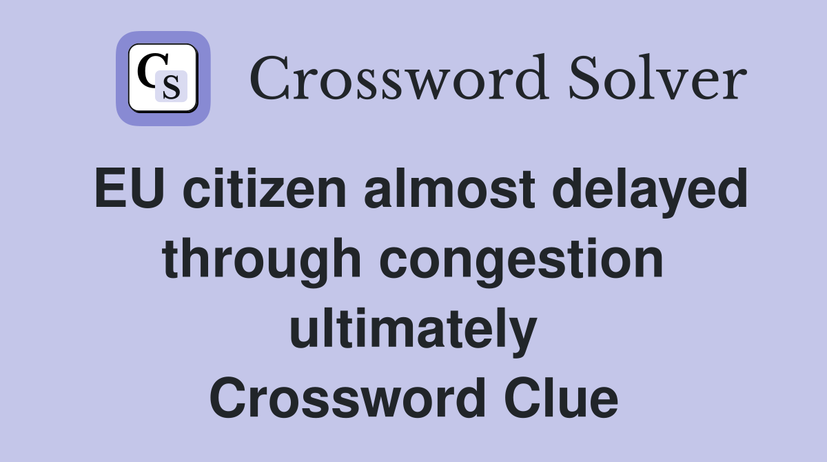 EU citizen almost delayed through congestion ultimately Crossword Clue