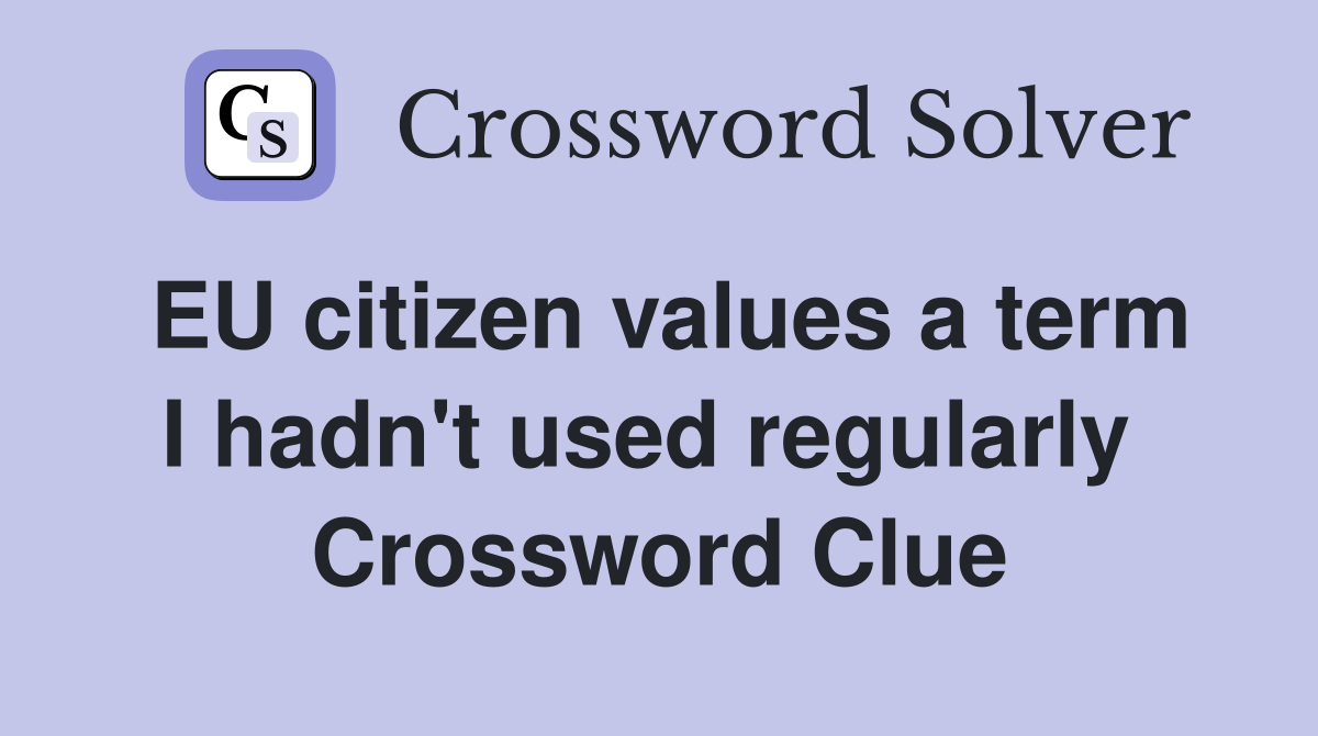 EU citizen values a term I hadn't used regularly  Crossword Clue
