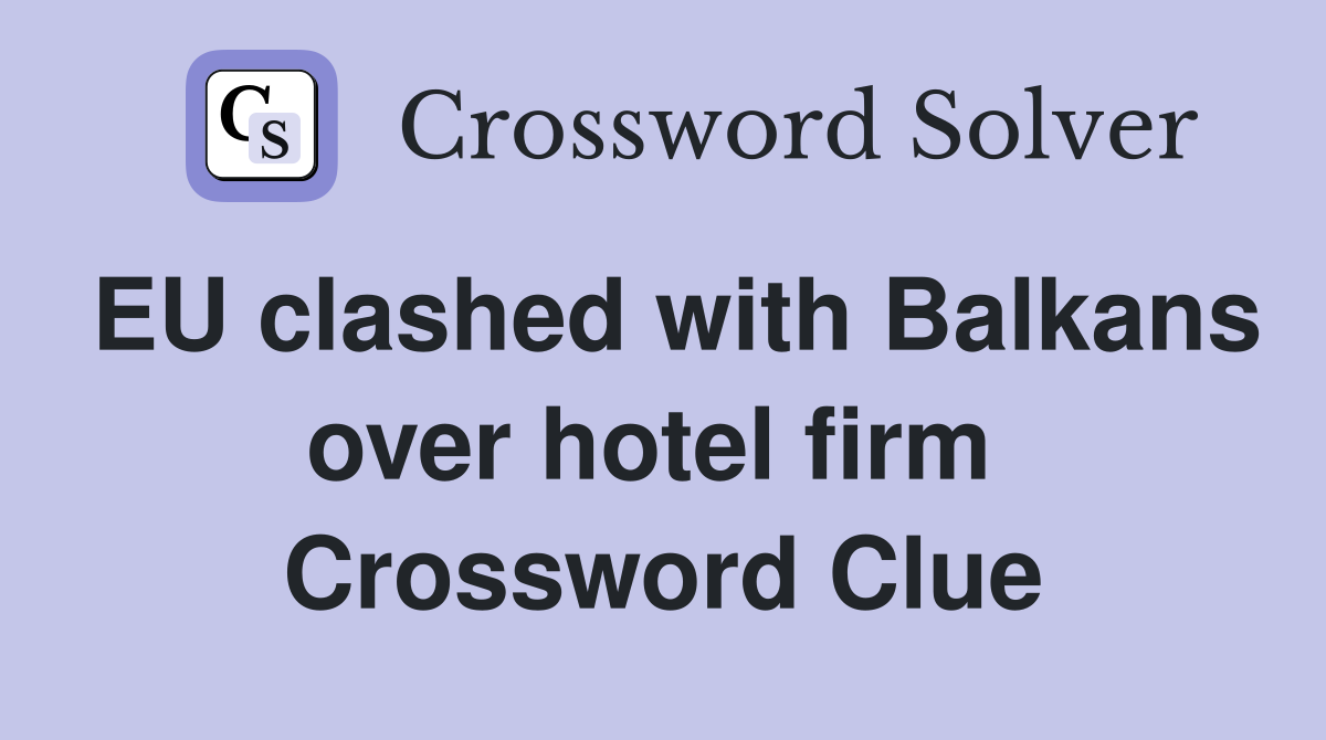 EU clashed with Balkans over hotel firm  Crossword Clue