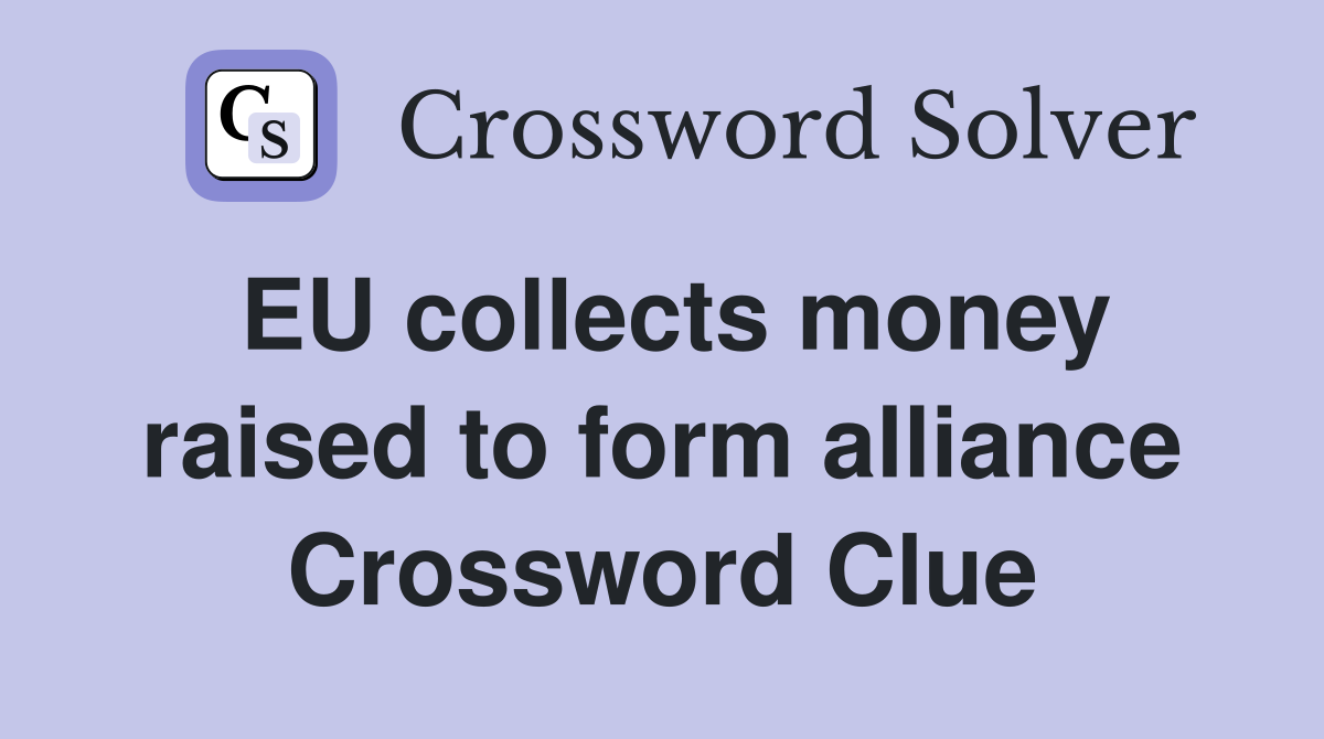 EU collects money raised to form alliance Crossword Clue
