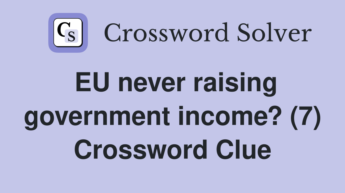 EU never raising government income? (7) Crossword Clue