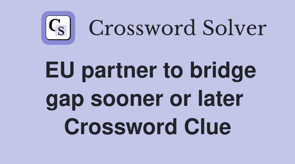 EU partner to bridge gap sooner or later  Crossword Clue