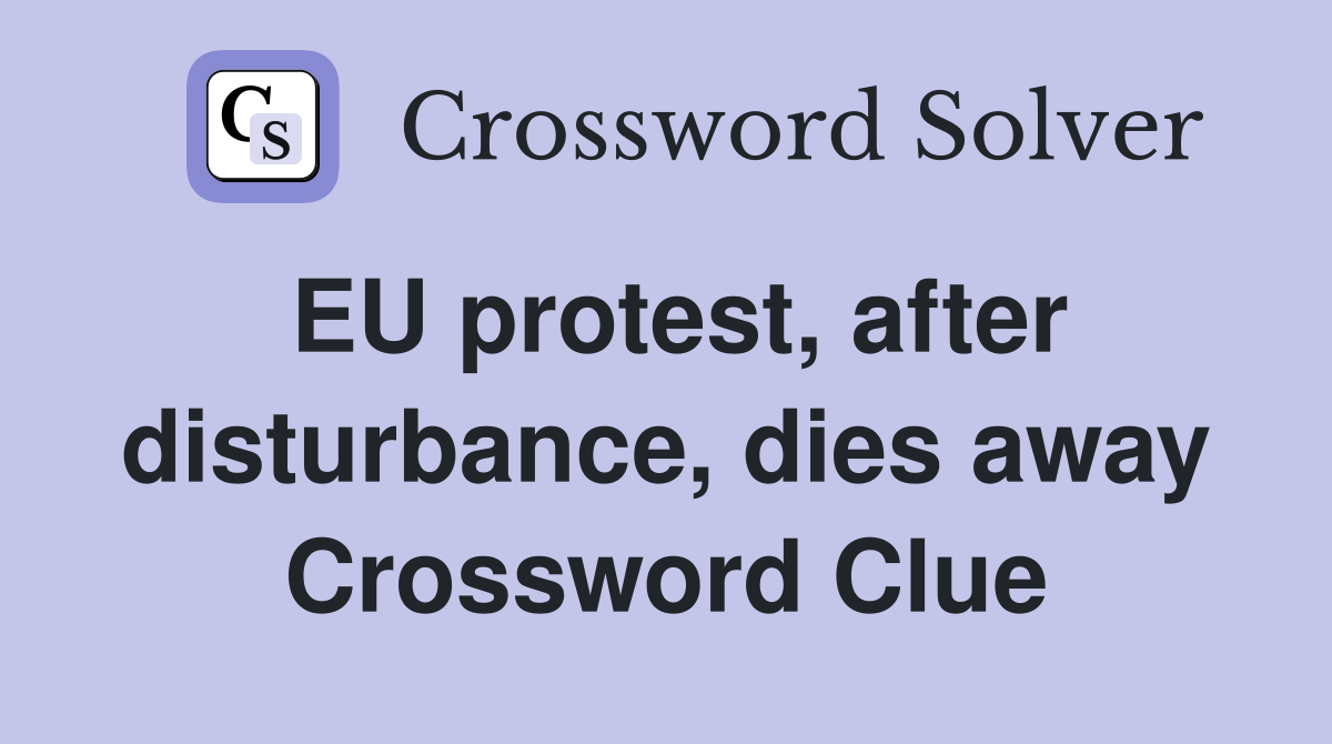 EU protest, after disturbance, dies away Crossword Clue