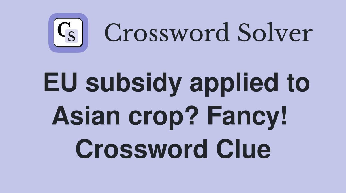 EU subsidy applied to Asian crop? Fancy!  Crossword Clue