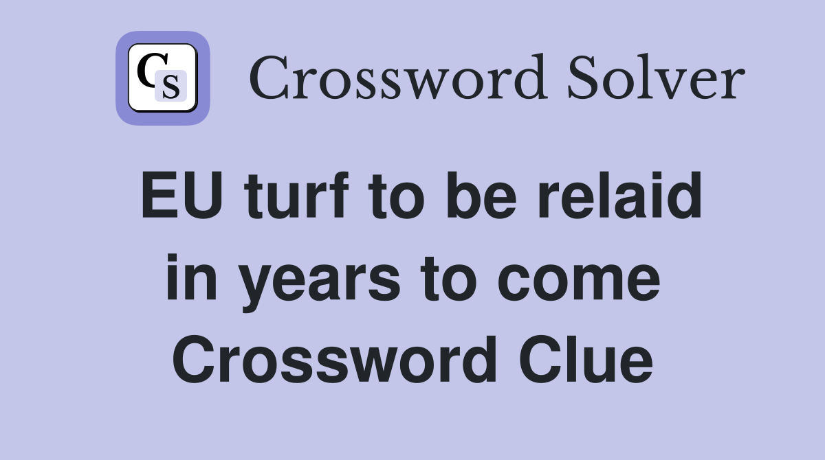 EU turf to be relaid in years to come Crossword Clue