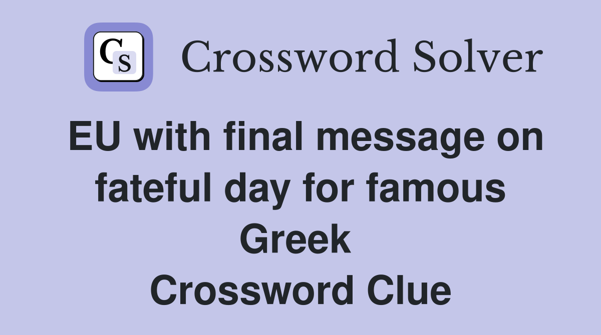 EU with final message on fateful day for famous Greek  Crossword Clue