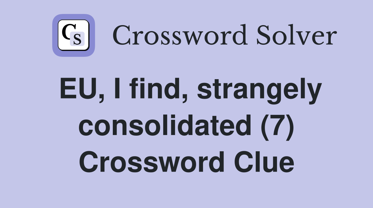 EU, I find, strangely consolidated (7) Crossword Clue