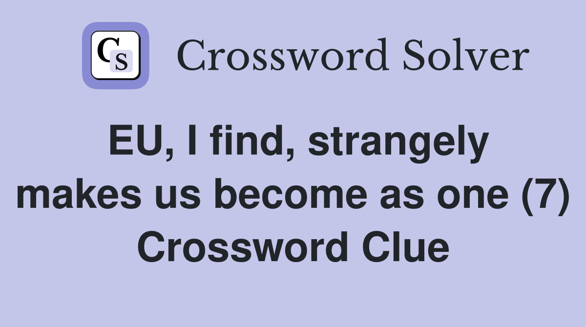 EU, I find, strangely makes us become as one (7) Crossword Clue