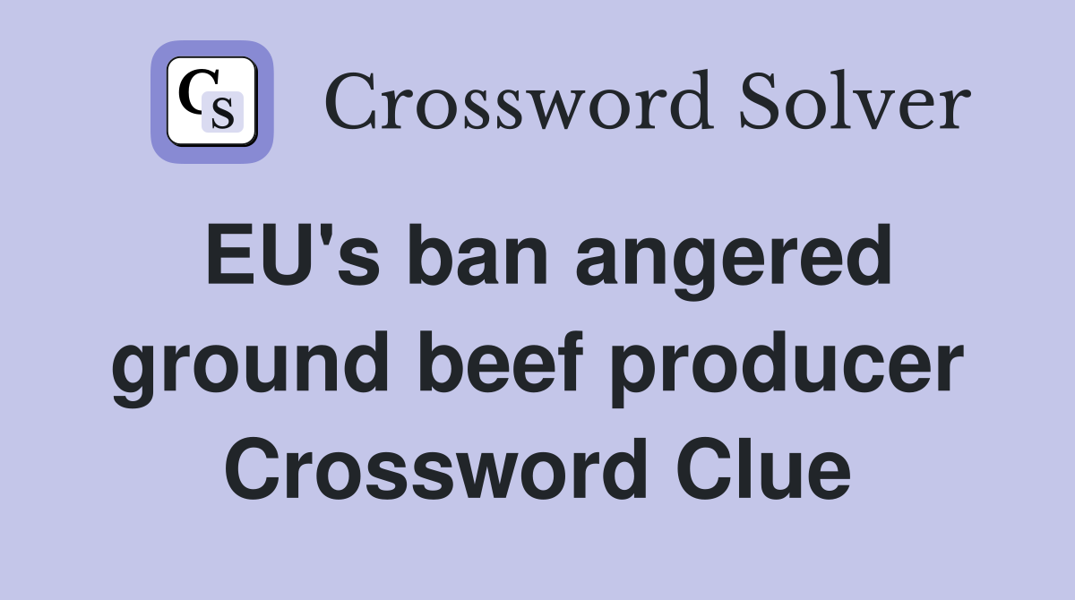 EU's ban angered ground beef producer Crossword Clue