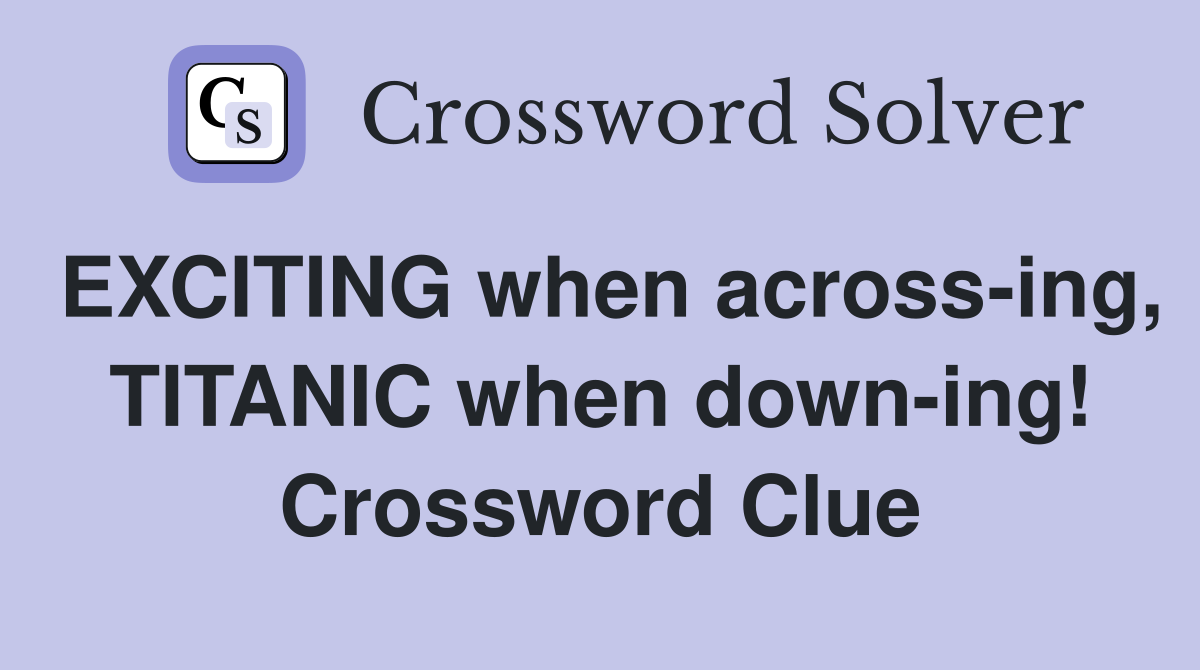 EXCITING when across-ing, TITANIC when down-ing! Crossword Clue