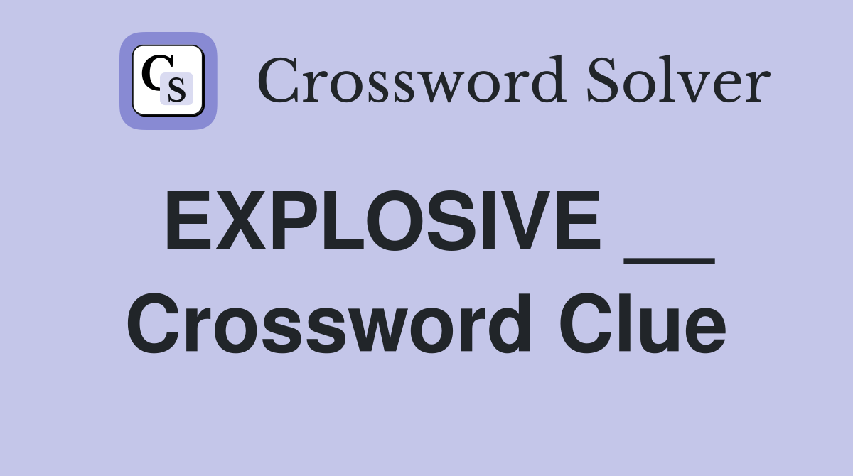EXPLOSIVE __ Crossword Clue