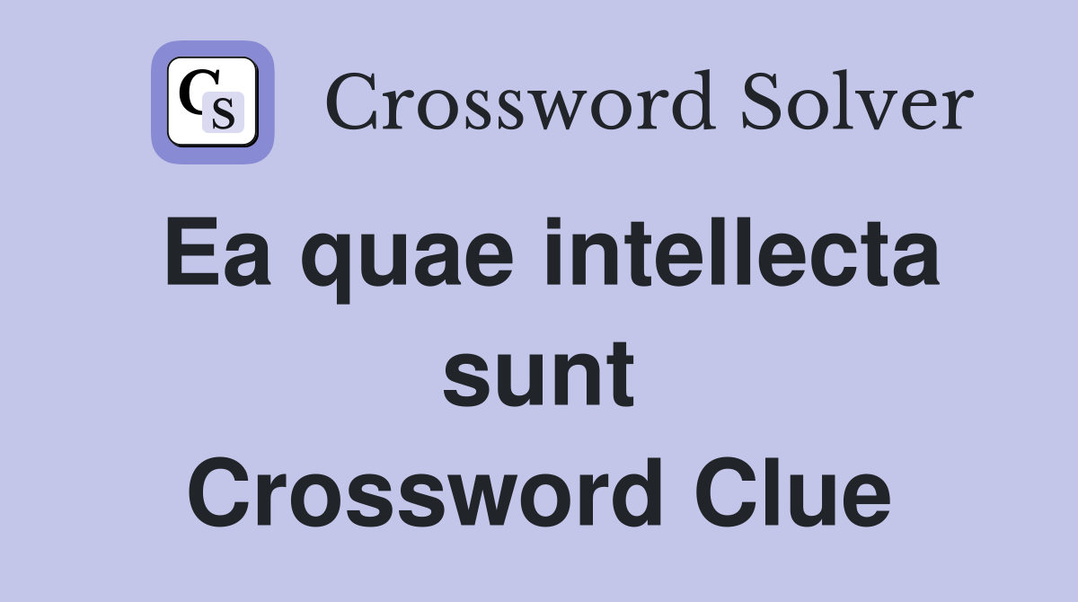 Ea quae intellecta sunt Crossword Clue