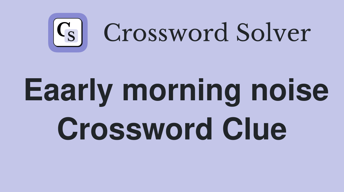 Eaarly morning noise Crossword Clue