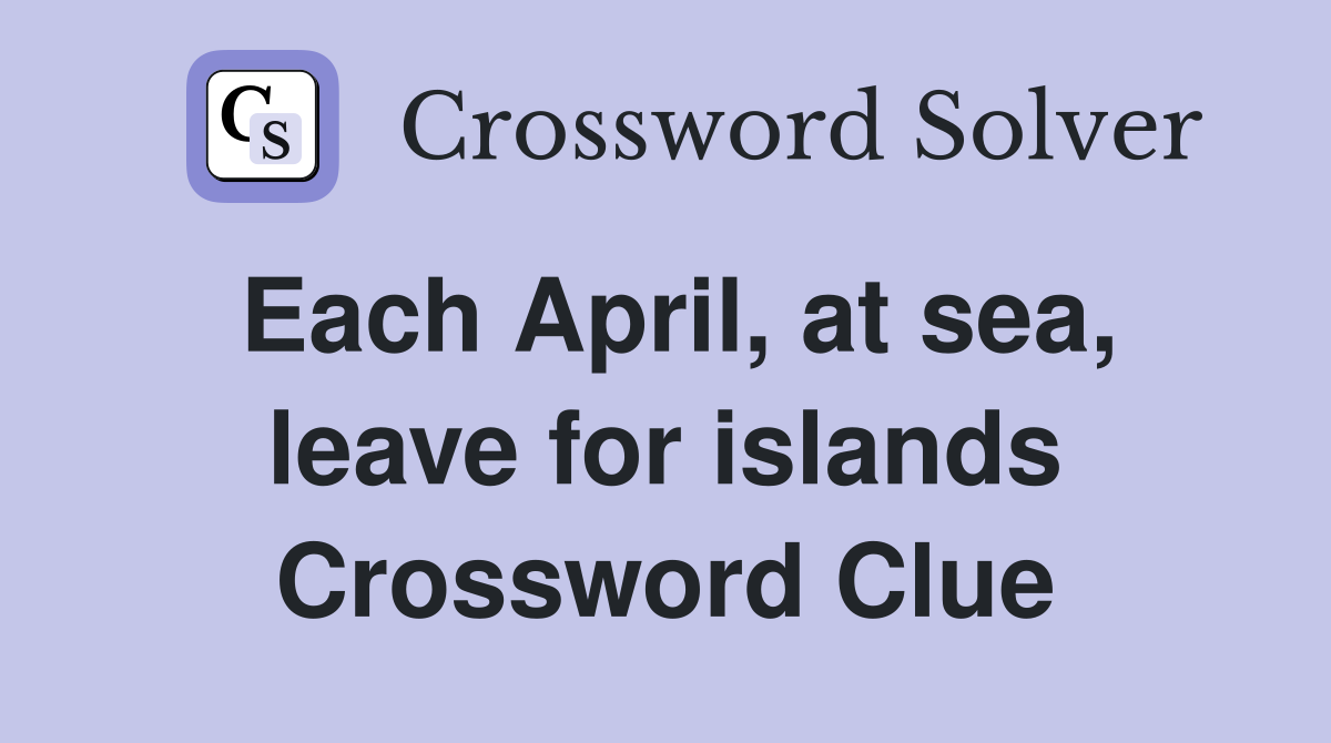 Each April, at sea, leave for islands Crossword Clue