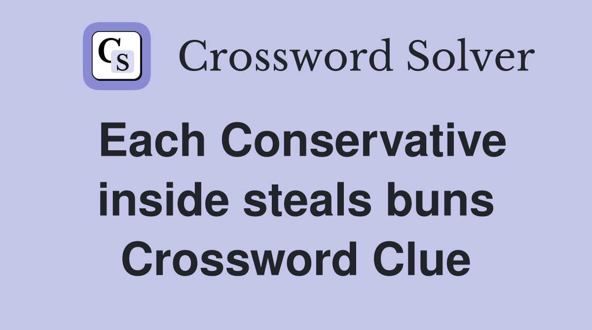 Each Conservative inside steals buns Crossword Clue