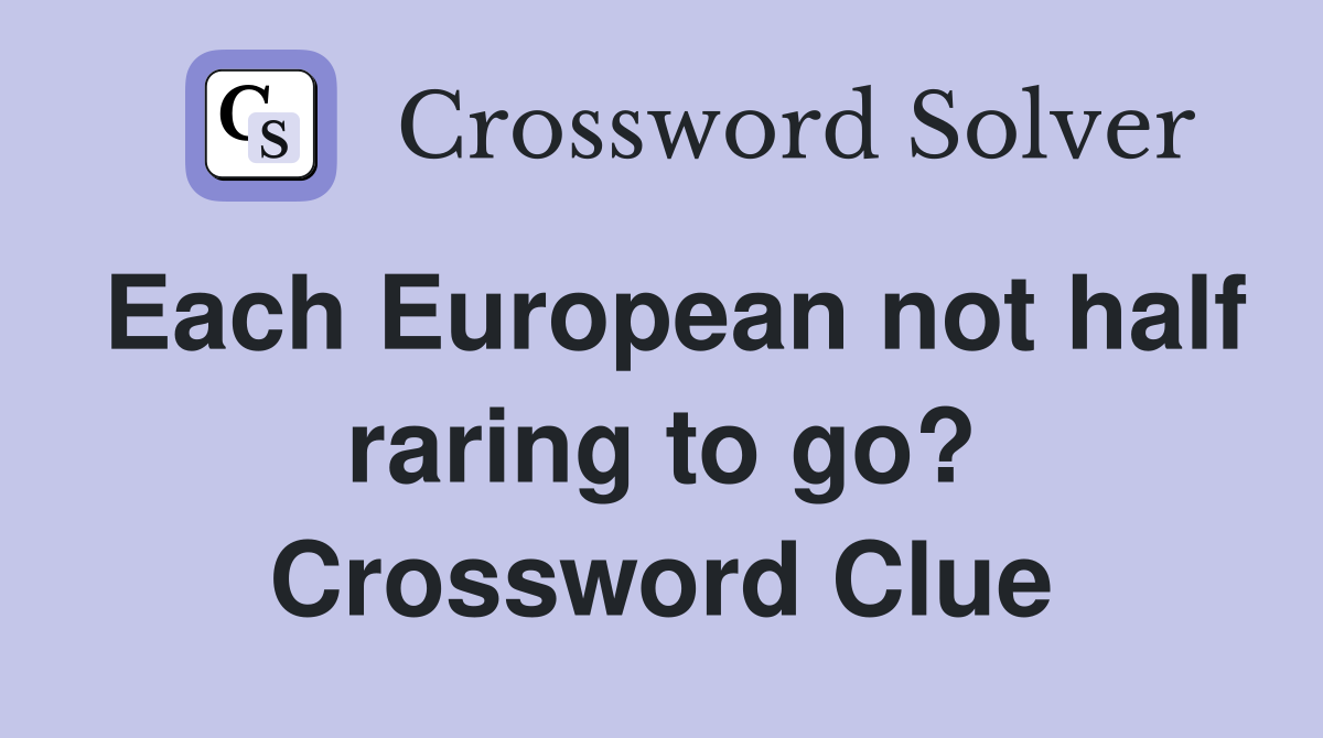 Each European not half raring to go? Crossword Clue