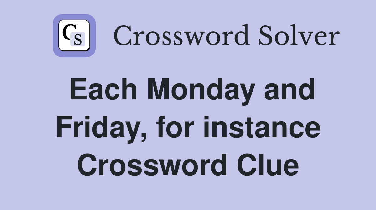 Each Monday and Friday, for instance Crossword Clue