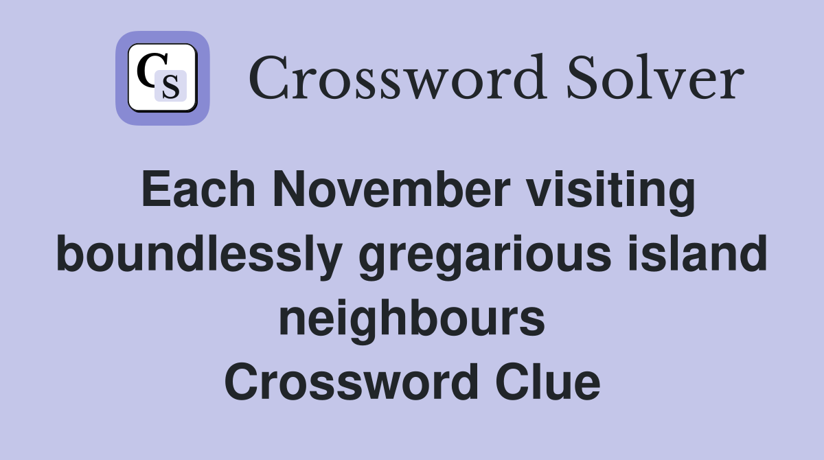 Each November visiting boundlessly gregarious island neighbours Crossword Clue