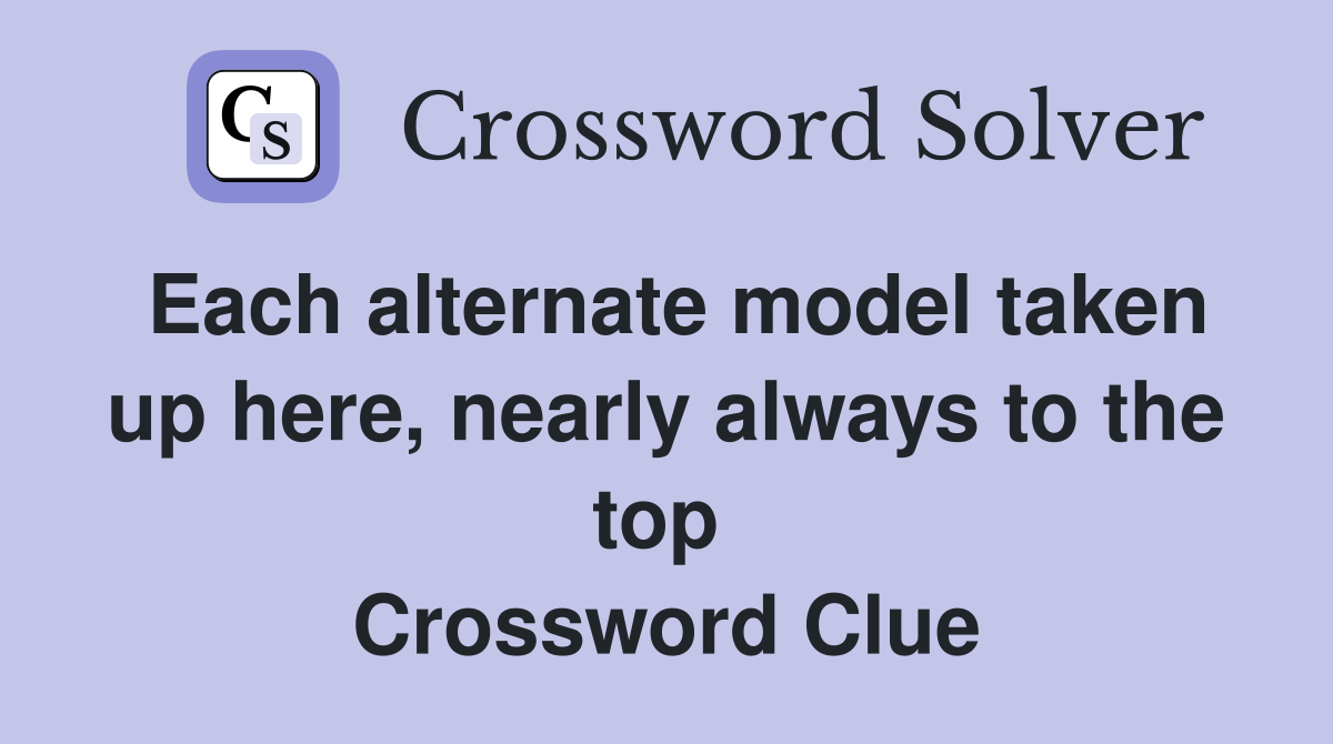 Each alternate model taken up here, nearly always to the top  Crossword Clue