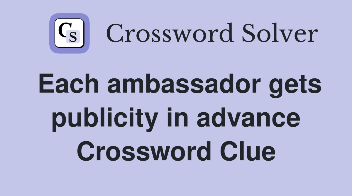 Each ambassador gets publicity in advance Crossword Clue
