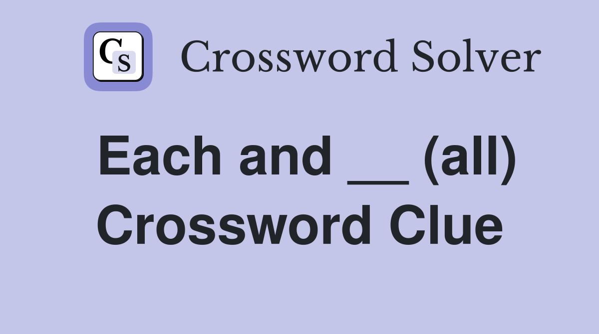 Each and __ (all) Crossword Clue