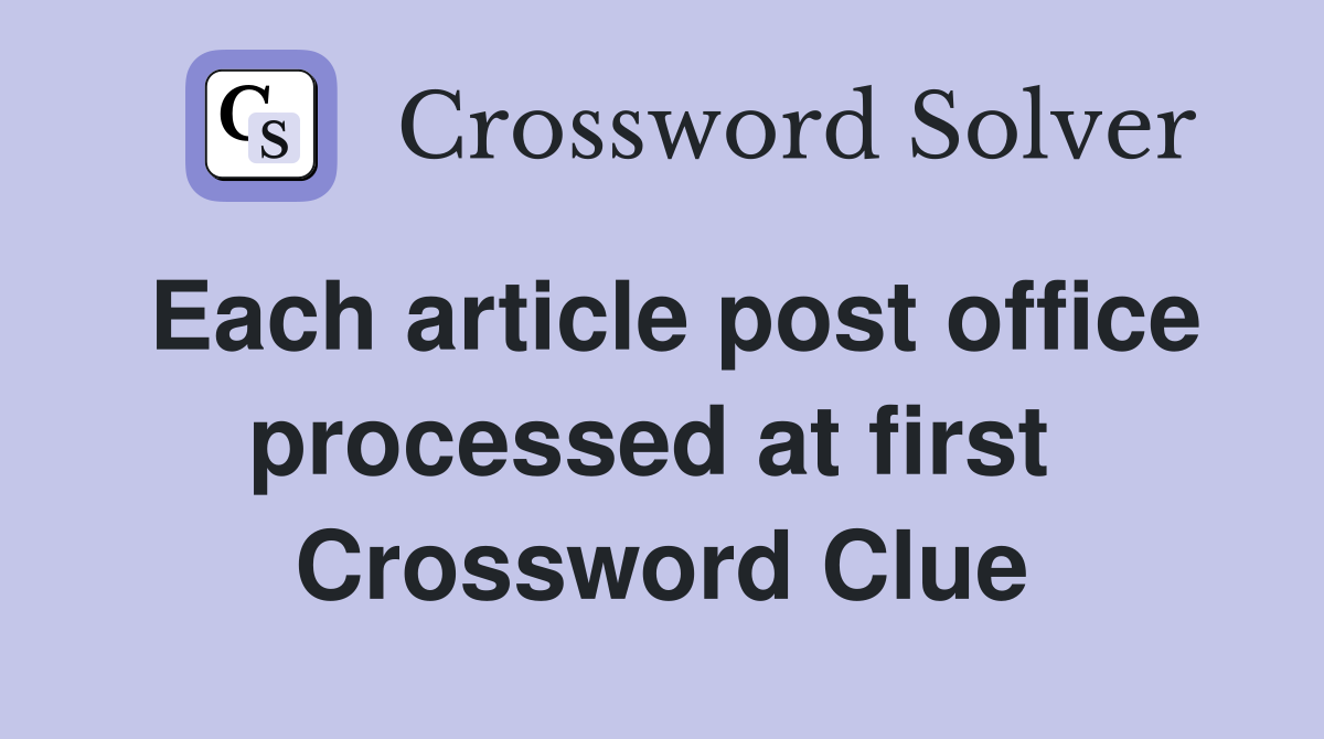 Each article post office processed at first  Crossword Clue
